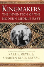 Kingmakers: The Invention of the Modern Middle East - Shareen Blair Brysac, Karl Ernest Meyer