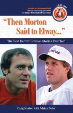 Then Morton Said to Elway: The Best Denver Broncos Stories Ever Told (Best Sports Stories Ever Told the Best Sports Stories Ever T) with CD (Best Sports ... Ever Told the Best Sports Stories Ever T) - Craig Morton, Adrian Dater