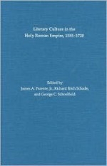 Literary Culture In The Holy Roman Empire, 1555 1720 - James A. Parente, George C. Schoolfield, Richard E. Schade