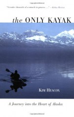 The Only Kayak: A Journey into the Heart of Alaska - Kim Heacox