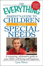 The Everything Parent's Guide To Children With Special Needs: A Reassuring, Informative Guide To Your Child's Well Being And Happiness (Everything Series) - Lynn Moore