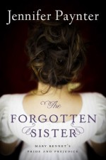 The Forgotten Sister: Mary Bennet's Pride and Prejudice - Jennifer Paynter