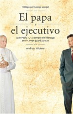 El Papa y el Ejecutivo: Juan Pablo II, su Ejemplo de Liderazgo en un Joven Guardia Suizo - Andreas Widmer, George Weigel