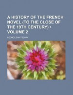 A History of the French Novel (to the Close of the 19th Century) (Volume 2) - George Saintsbury