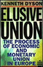 Elusive Union: The Process Of Economic And Monetary Union In Europe - Kenneth Dyson