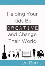 Helping Your Kids Be Creative and Change Their World - Jen Burns