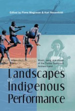 Landscapes of Indigenous Performance: Music, Song, and Dance of the Torres Strait and Arnhem Land - Fiona Magowan