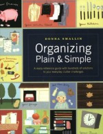 Organizing Plain and Simple: A Ready Reference Guide With Hundreds Of Solutions to Your Everyday Clutter Challenges - Donna Smallin