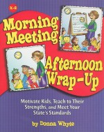 Morning Meeting, Afternoon Wrap-up: How To Motivate Kids, Teach To Their Strengths, And Meet Your State's Standards - Donna Whyte