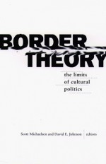 Border Theory: The Limits of Cultural Politics - David E. Johnson, Scott Michaelsen