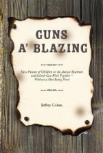 Guns A' Blazing: How Parents of Children on the Autism Spectrum and Schools Can Work Together Without a Shot Being Fired - Jeffrey Cohen