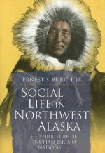 Social Life in Northwest Alaska: The Structure of Inupiaq Eskimo Nations - Ernest S. Burch Jr., Ernest S. Burch Jr.