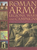 The Roman Army: Legions, Wars and Campaigns: A Military History of the World's First Superpower from the Rise of the Republic and the Might of the Empire to the Fall of the West - Nigel Rodgers