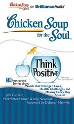 Chicken Soup for the Soul: Think Positive: 30 Inspirational Stories about Words That Changed Lives, Health Challenges, and Making Every Day Special - Jack Canfield, Mark Victor Hansen, Amy Newmark, Tanya Eby Sirois, Jim Bond, Deborah Norville