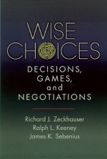 Wise Choices: Decisions, Games, and Negotiations - Richard J. Zeckhauser, Ralph L. Keeney