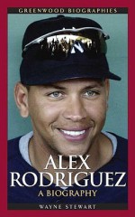 Alex Rodriguez: A Biography - Wayne Stewart