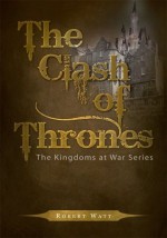 The Clash of Thrones : The Kingdoms at War Series - Robert Watt