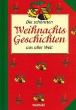 Die schönsten Weihnachtsgeschichten aus aller Welt (Weltbild Originalausgaben) - E.T.A. Hoffmann, Theodor Storm, Nathaniel Hawthorne, Robert Walser, Sascha Wuillemet, Johannes Thiele, Felix Timmermans, Anna P. Zurzolo, Dostojewskij, Karol Estreicher, Hans Christian Andersen