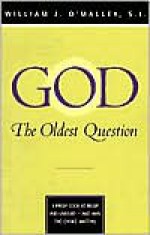 God: The Oldest Question: A Fresh Look at Belief and Unbelief - And Why the Choice Matters - William J. O'Malley