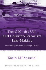The Oic, the Un, and Counter-Terrorism Law-Making: Conflicting or Cooperative Legal Orders? - Katja Samuel, Samuel