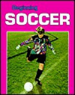 Beginning Soccer - Julie Jensen, Lori Coleman, Andy King