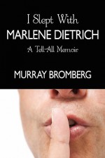 I Slept With Marlene Dietrich: A Tell-All Memoir - Murray Bromberg