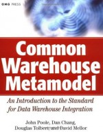 Common Warehouse Metamodel: An Introduction to the Standard for Data Warehouse Integration (OMG) - John Poole, Dan Chang, Douglas Tolbert, David Mellor