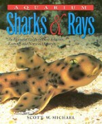 Aquarium Sharks & Rays: An Essential Guide to Their Selection, Keeping, and Natural History - Scott W. Michael