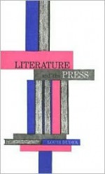 Literature and the Press: A History of Printing, Printed Media, and Their Relation to Literature - Louis Dudek