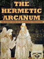 The Hermetic Arcanum: The secret work of the hermetic philosophy - Hermes Trismegistus