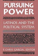 Pursuing Power: Latinos & The Political System - F. Chris Garcia