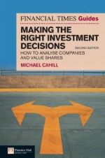 Financial Times Guide to Making the Right Investment Decisions: How to Analyse Companies and Value Shares (The FT Guides) - Michael Cahill