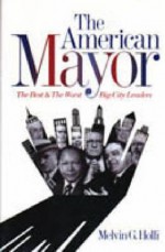 The American Mayor: The Best & The Worst Big City Leaders - Melvin G. Holli