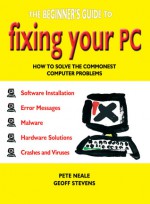 Fix Your PC: How to Solve the Commonest Computer Problems (Computing) - Pete Neale, Geoff Stevens