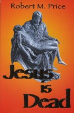 Jesus Is Dead - Robert M. Price