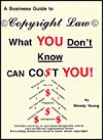 A Business Guide to Copyright Law: What You Don't Know Can Co$t You! - Woody Young