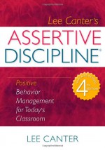 Assertive Discipline: Positive Behavior Management for Today's Classroom - Lee Canter