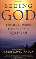 Seeing God: Ten Life Changing Lessons of the Kabbalah - David Aaron