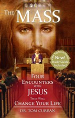 The Mass: Four Encounters with Jesus That Will Change Your Life - Tom Curran