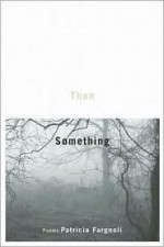 Then, Something - Patricia Fargnoli