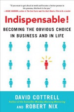 Indispensable! Becoming the Obvious Choice in Business and in Life - David Cottrell