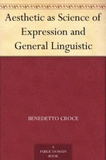 Aesthetic as Science of Expression and General Linguistic - Benedetto Croce