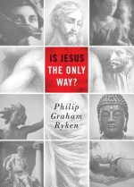 Is Jesus the Only Way? - Philip Graham Ryken