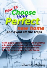 How to Choose Your Perfect New Home: and avoid all the traps - David Ashton