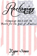 Reckoning: Campaign 2012 and the Battle for the Soul of America - Roger Simon