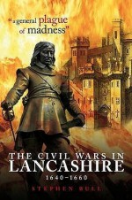 A General Plague of Madness': The Civil Wars in Lancashire, 1640-1660. Stephen Bull - Stephen Bull