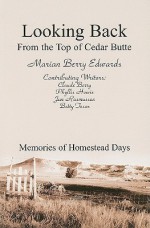 Looking Back from the Top of Cedar Butte: Memories of Homestead Days - Marian Edwards, Claude Berry, Phyllis Howie