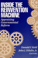 Inside the Reinvention Machine: Appraising Governmental Reform - Donald F. Kettl, John J. DiIulio Jr.