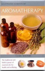 Illustrated Elements of Aromatherapy - Clare Walters