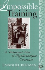 Impossible Training: A Relational View of Psychoanalytic Education - Emanuel Berman